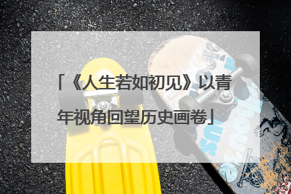 《人生若如初见》以青年视角回望历史画卷