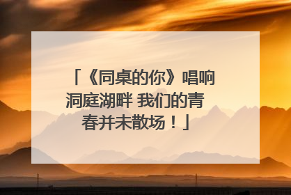 《同桌的你》唱响洞庭湖畔 我们的青春并未散场！