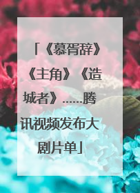 《慕胥辞》《主角》《造城者》……腾讯视频发布大剧片单