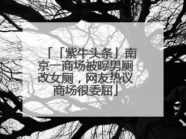 「紫牛头条」南京一商场被曝男厕改女厕，网友热议商场很委屈