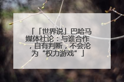 「世界说」巴哈马媒体社论：与谁合作，自有判断，不会沦为“权力游戏”