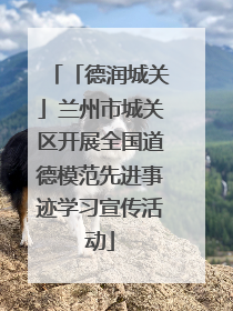 「德润城关」兰州市城关区开展全国道德模范先进事迹学习宣传活动