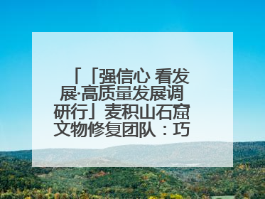 「强信心 看发展·高质量发展调研行」麦积山石窟文物修复团队：巧手匠心触摸“光阴的故事”