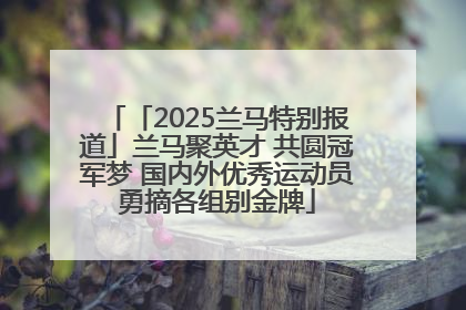 「2025兰马特别报道」兰马聚英才 共圆冠军梦 国内外优秀运动员勇摘各组别金牌