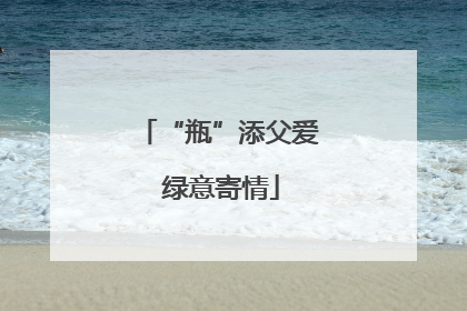 “瓶”添父爱 绿意寄情