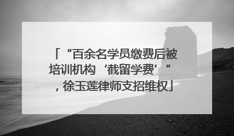 “百余名学员缴费后被培训机构‘截留学费’”，徐玉莲律师支招维权
