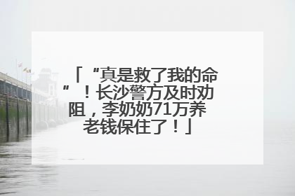 “真是救了我的命”！长沙警方及时劝阻，李奶奶71万养老钱保住了！