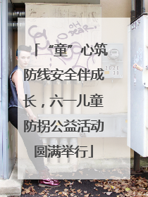 “童”心筑防线安全伴成长，六一儿童防拐公益活动圆满举行