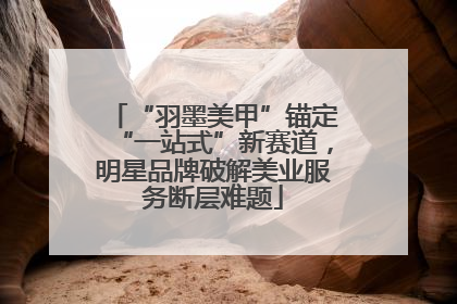 “羽墨美甲”锚定“一站式”新赛道，明星品牌破解美业服务断层难题