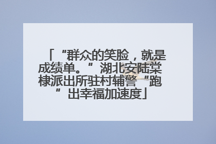 “群众的笑脸，就是成绩单。”湖北安陆棠棣派出所驻村辅警“跑”出幸福加速度