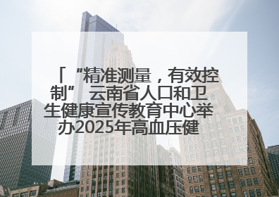 “精准测量，有效控制” 云南省人口和卫生健康宣传教育中心举办2025年高血压健康科普活动