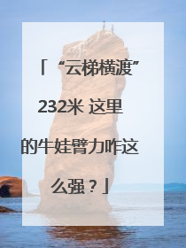 “云梯横渡”232米 这里的牛娃臂力咋这么强？