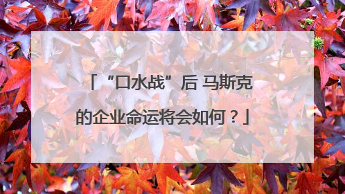 “口水战”后 马斯克的企业命运将会如何？