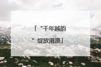 “千年越韵”绽放港澳