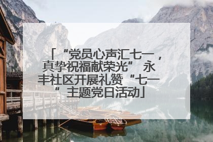 “党员心声汇七一，真挚祝福献荣光” 永丰社区开展礼赞“七一”主题党日活动