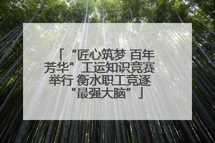 “匠心筑梦 百年芳华”工运知识竞赛举行 衡水职工竞逐“最强大脑”