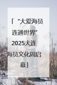 “大爱海员 连通世界”2025大连海员文化周启幕