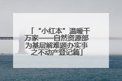 “小红本”温暖千万家——自然资源部为基层解难题办实事之不动产登记篇