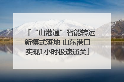 “山港通”智能转运新模式落地 山东港口实现1小时极速通关
