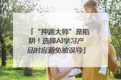 “押题大师”是陷阱！选择AI学习产品时应避免被误导