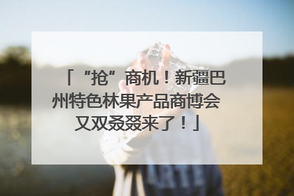 “抢”商机！新疆巴州特色林果产品商博会又双叒叕来了！