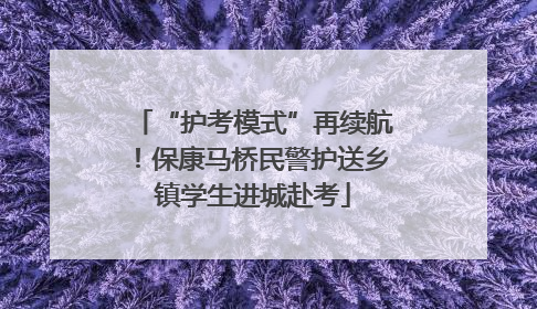 “护考模式”再续航！保康马桥民警护送乡镇学生进城赴考
