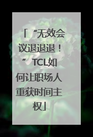 “无效会议退退退！”TCL如何让职场人重获时间主权