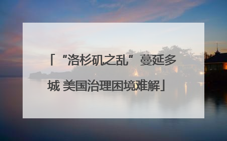 “洛杉矶之乱”蔓延多城 美国治理困境难解