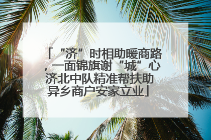 “济”时相助暖商路，一面锦旗谢“城”心 济北中队精准帮扶助异乡商户安家立业