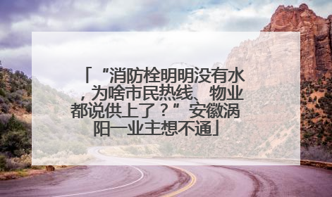 “消防栓明明没有水，为啥市民热线、物业都说供上了？”安徽涡阳一业主想不通