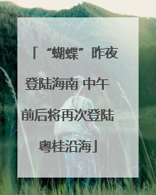“蝴蝶”昨夜登陆海南 中午前后将再次登陆粤桂沿海
