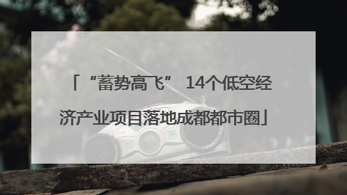 “蓄势高飞” 14个低空经济产业项目落地成都都市圈