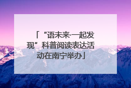 “语未来·一起发现”科普阅读表达活动在南宁举办