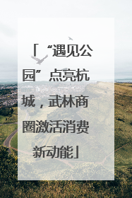 “遇见公园”点亮杭城，武林商圈激活消费新动能
