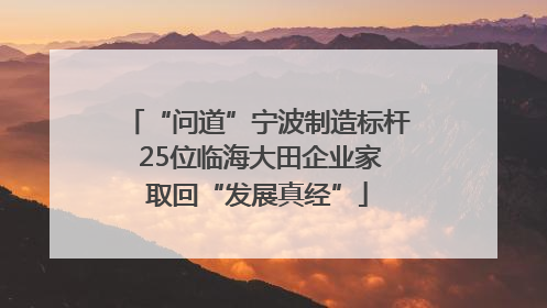 “问道”宁波制造标杆 25位临海大田企业家取回“发展真经”
