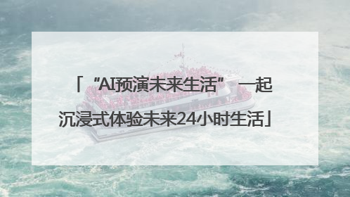 “AI预演未来生活” 一起沉浸式体验未来24小时生活