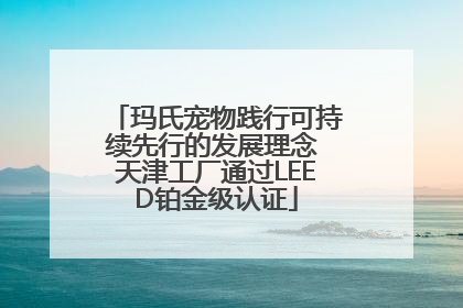 玛氏宠物践行可持续先行的发展理念 天津工厂通过LEED铂金级认证