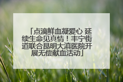 点滴鲜血凝爱心 延续生命见真情！丰宁街道联合昆明大滇医院开展无偿献血活动