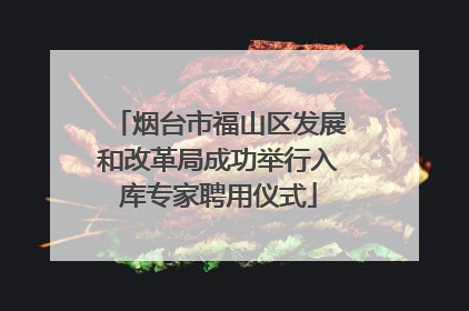 烟台市福山区发展和改革局成功举行入库专家聘用仪式