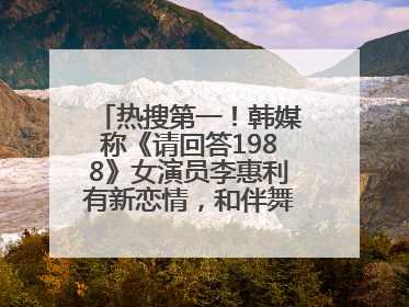 热搜第一！韩媒称《请回答1988》女演员李惠利有新恋情，和伴舞交往近1年