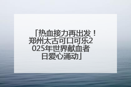 热血接力再出发！郑州太古可口可乐2025年世界献血者日爱心涌动