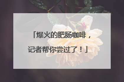 爆火的肥肠咖啡，记者帮你尝过了！