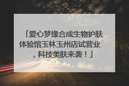 爱心梦缘合成生物护肤体验馆玉林玉州店试营业，科技美肤来袭！