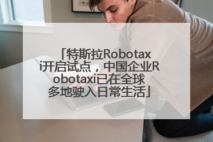 特斯拉Robotaxi开启试点，中国企业Robotaxi已在全球多地驶入日常生活