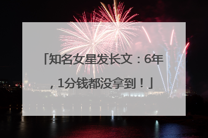 知名女星发长文：6年，1分钱都没拿到！