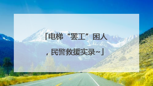 电梯“罢工”困人，民警救援实录~