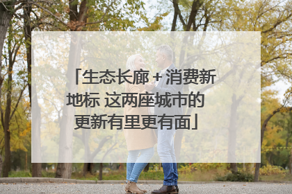 生态长廊＋消费新地标 这两座城市的更新有里更有面