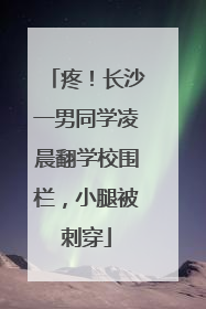 疼！长沙一男同学凌晨翻学校围栏，小腿被刺穿