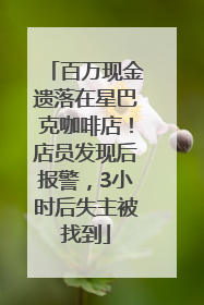 百万现金遗落在星巴克咖啡店！店员发现后报警，3小时后失主被找到