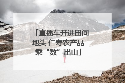 直播车开进田间地头 仁寿农产品乘“数”出山